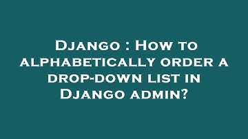 Django : How to alphabetically order a drop-down list in Django admin?