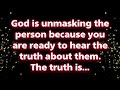 God is unmasking this person because you are ready to hear the truth about them... Universe message