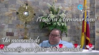 ¡Todo va a terminar bien!. Un momento de Sanación con Jesús Sacramentado