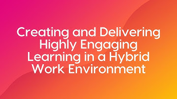 Webinar: Creating and Delivering Highly Engaging Learning in a Hybrid Work Environment