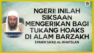 Ngeri! Inilah Siksaan Mengerikan Bagi Tukang Hoaks di Alam Barzakh - Syaikh Sa'ad Al-Khatslan