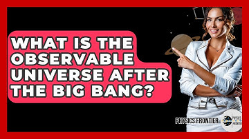 What Is The Observable Universe After The Big Bang? - Physics Frontier