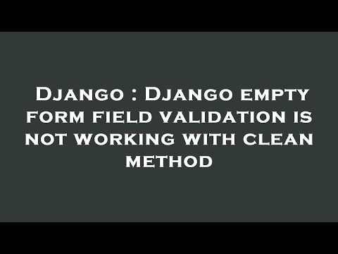 Django : Django empty form field validation is not working with clean method
