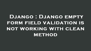Famous Django : Django empty form field validation is not working with clean method Profile