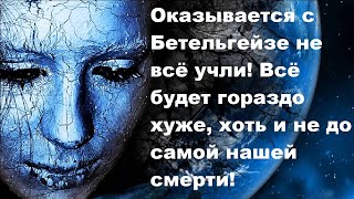 Оказывается с Бетельгейзе не всё учли! Всё будет гораздо хуже, хоть и не до самой нашей смерти!