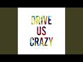 DRIVE US CRAZY