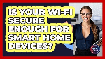 Is Your Wi-Fi Secure Enough For Smart Home Devices? - Get Rid Of Guide