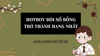 FULL: XOÀI CHEN NỒ SỐ 55 // HOTBOY ĐỘI SỔ BỖNG TRỞ THÀNH HẠNG NHẤT