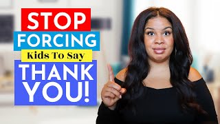 STOP FORCING KIDS TO SAY 'THANK YOU' (& What to Say Instead to Teach Gratitude & Manners)