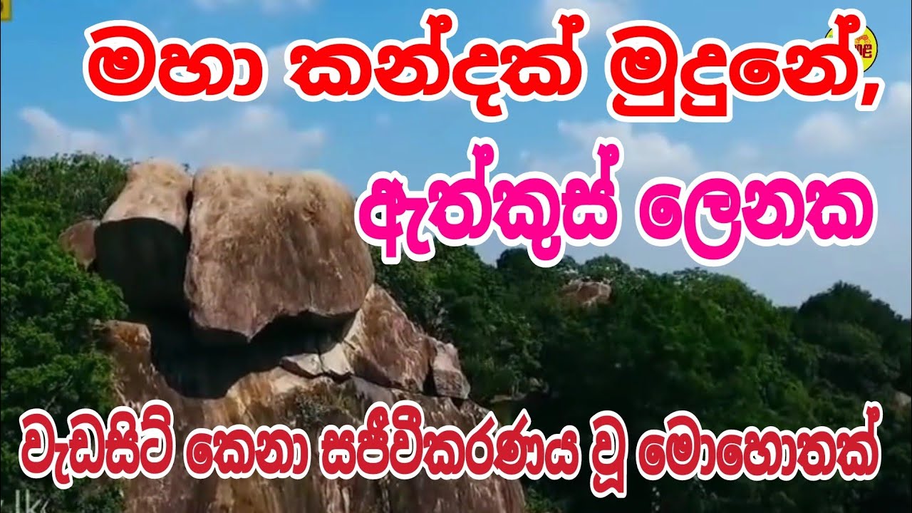 මහා කන්දක් මුදුනේ ඇත් කුස් ලෙනේ වැඩසිටි කෙනා,,, 