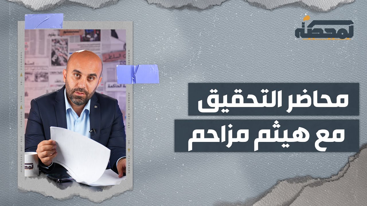 هل تورّط هيثم مزاحم مع الموساد؟ ماذا في محاضر التحقيق؟