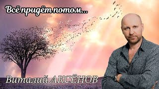 Всё придёт потом - Виталий Аксёнов // Грани философии жизни