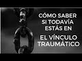 Cómo Saber Si Todavía Estás en el Vínculo Traumático