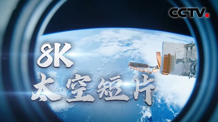 中国首部8K超高清太空短片 航天员亲自拍摄 沉浸式体验宇宙级大片 | CCTV中文国际 - 天天要闻