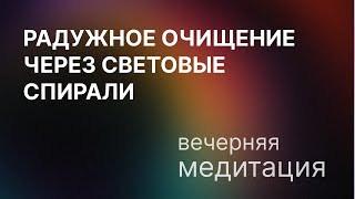 Радужное очищение через световые спирали. Вечерняя медитация.