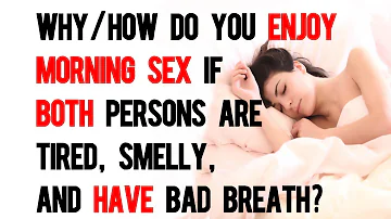 Why/how do you enjoy morning sex if both persons are less than fresh?