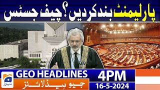 Geo Headlines  at Today 4 PM | Close the parliament? Chief Justice | 16th May 2024