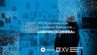 XV Красноярская музейная биеннале «АВЕНИСЕЕСИНЕВА»