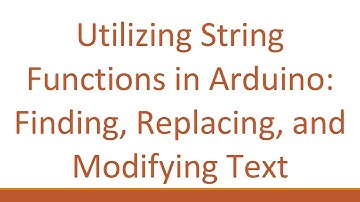 Utilizing String Functions in Arduino: Finding, Replacing, and Modifying Text