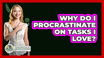 Why Do I Procrastinate On Tasks I Love? - Anecdotes in Quotation
