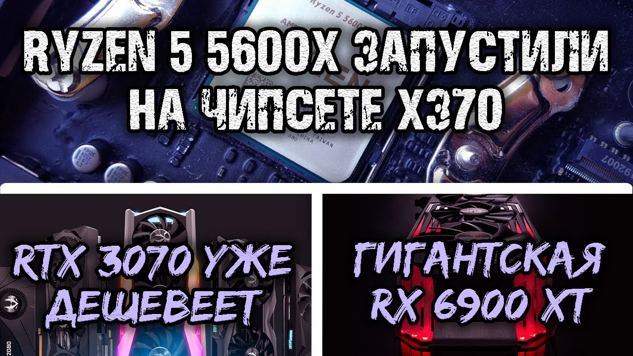 Download RTX 3070 уже дешевеет, Ryzen 5 5600X запустили на X370 и огромная RX 6900 XT