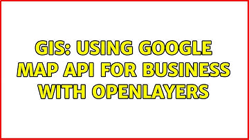 GIS: Using Google Map API for Business with Openlayers (3 Solutions!!)