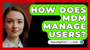 How Does MDM Manage Users? - SecurityFirstCorp.com