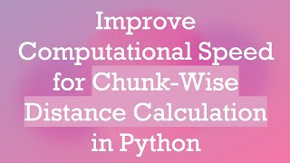 Improve Computational Speed for Chunk-Wise Distance Calculation in Python