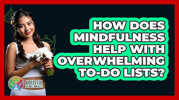 How Does Mindfulness Help With Overwhelming To-do Lists? - Holistic Balance And Bliss