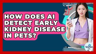 How Does AI Detect Early Kidney Disease In Pets? - TeleVet Talk