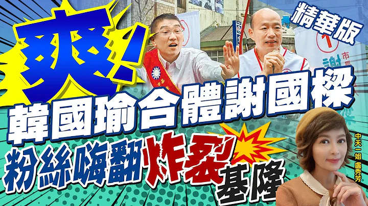 【卢秀芳辣晚报】嗨翻! 韩国瑜三度为谢国梁造势 民众热情度破表"炸裂基隆" @CtiNews  精华版 - 天天要闻