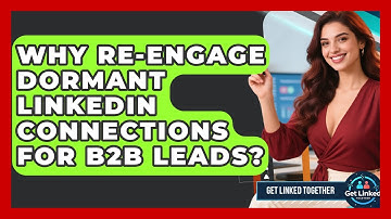 Why Re-engage Dormant LinkedIn Connections For B2B Leads? - Get Linked Together