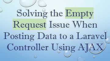 Solving the Empty Request Issue When Posting Data to a Laravel Controller Using AJAX