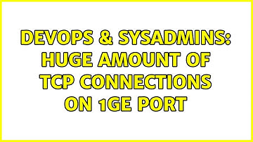 DevOps & SysAdmins: huge amount of TCP connections on 1GE port (2 Solutions!!)