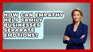 How Can Empathy Help Family Businesses Separate Emotions? - Keeping Business In The Family