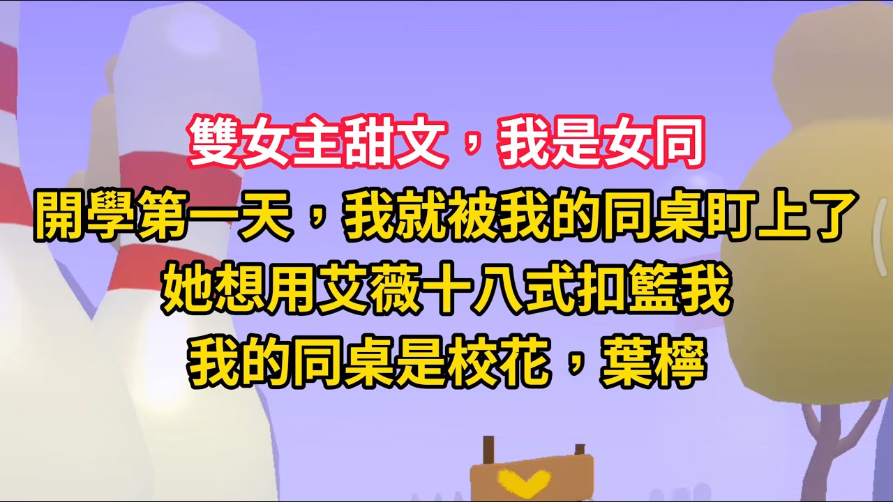 我是女同，開學第一天，我就被我的同桌盯上了。她想用艾薇十八式扣籃我，我的同桌是校花，葉檸。#小说 #百合 #推文 #故事 #恋爱