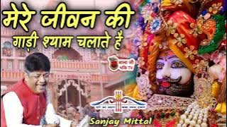 मेरे जीवन की गाड़ी श्याम चलाते है | Sanjay Mittal | Shyam Bhajan | Khatu Shyam Superhit Bhajan