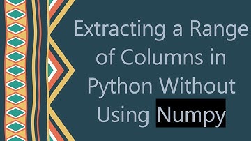 Extracting a Range of Columns in Python Without Using Numpy
