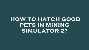 How to hatch good pets in mining simulator 2?