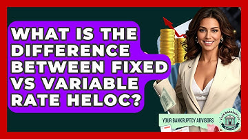 What Is The Difference Between Fixed Vs Variable Rate HELOC? - Your Bankruptcy Advisors