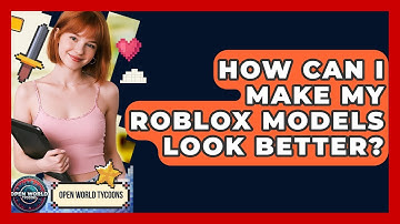 How Can I Make My Roblox Models Look Better? - Open World Tycoons