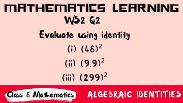 Algebraic identities WS2 Q2 Evaluate the following using identity (i) (48)²(ii) (9.9)²(iii) (299)²
