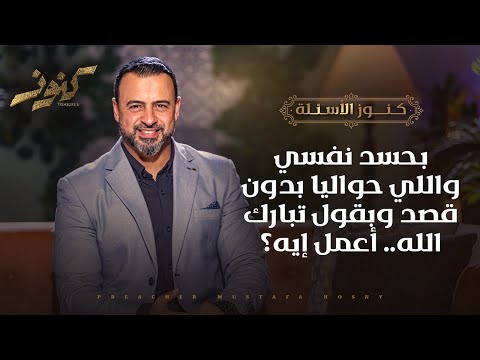 بحسد نفسي واللي حواليا بدون قصد وبقول تبارك الله أعمل إيه مصطفى حسني