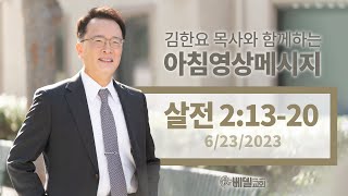 230623 아침 영상 메시지(데살로니가전서 2:13-20)_김한요 목사_845회