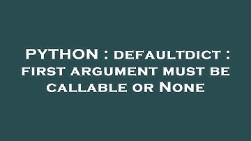 PYTHON : defaultdict : first argument must be callable or None