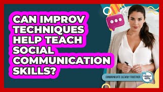 Can Improv Techniques Help Teach Social Communication Skills? - Communicate Clearly Together