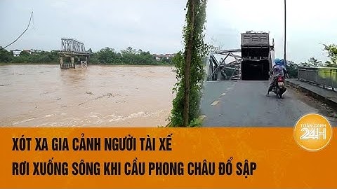 Xót xa gia cảnh người tài xế rơi xuống sông khi cầu Phong Châu đổ sập