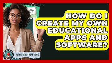 How Do I Create My Own Educational Apps And Software? - Aspiring Teacher Guide
