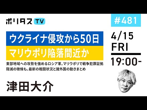 ウクライナ侵攻から50日 マリウポリ陥落間近か｜東部地域への攻勢を強めるロシア軍。マリウポリで戦争犯罪証拠隠滅の徴候も。最新の戦闘状況と諸外国の動きまとめ（4/15）#ポリタスTV