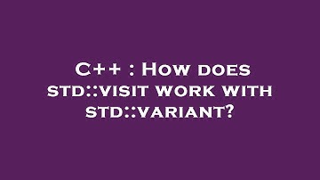 C++ : How does std::visit work with std::variant?